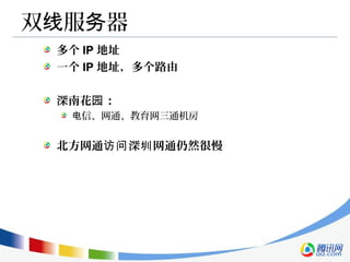 双 服 器线 务
多个 IP 地址
一个 IP 地址，多个路由
深南花 ：园
信、网通、教育网三通机房电
北方网通 深 网通仍然很慢访问 圳
 