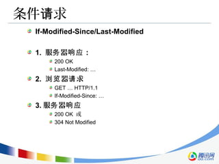 条件 求请
If-Modified-Since/Last-Modified
1. 服 器 ：务 响应
200 OK
Last-Modified: …
2. 器 求浏览 请
GET … HTTP/1.1
If-Modified-Since: …
3. 服 器务 响应
200 OK 或
304 Not Modified
 