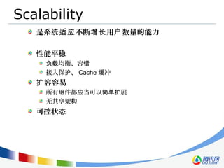 Scalability
是系 不断 用 数量的能力统适应 增长 户
性能平稳
均衡、容负载 错
接入保 、护 Cache 冲缓
容容易扩
所有 件都 当可以 展组 应 简单扩
无共享架构
可控状态
 