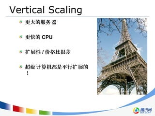 Vertical Scaling
更大的服 器务
更快的 CPU
展性扩 / 价格比很差
超 算机都是平行 展的级计 扩
！
 