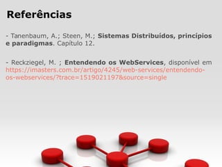 Referências
- Tanenbaum, A.; Steen, M.; Sistemas Distribuídos, princípios
e paradigmas. Capítulo 12.
- Reckziegel, M. ; Entendendo os WebServices, disponível em
https://imasters.com.br/artigo/4245/web-services/entendendo-
os-webservices/?trace=1519021197&source=single
 