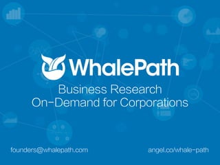 angel.co/whale-pathfounders@whalepath.com
Business Research
On-Demand for Corporations
 