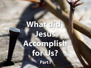 Nail and Thorns
   What did
     Jesus
  Accomplish
    for Us?
      Part I
        Text
 