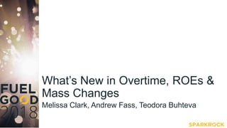 What’s New in Overtime, ROEs &
Mass Changes
Melissa Clark, Andrew Fass, Teodora Buhteva
 