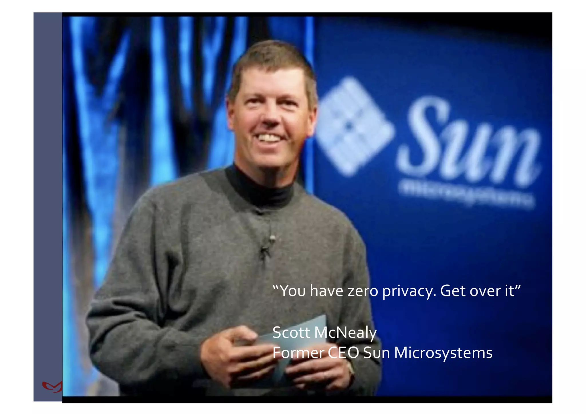 “You have zero privacy. Get over it” 

Scott McNealy 
Former CEO Sun Microsystems 
 