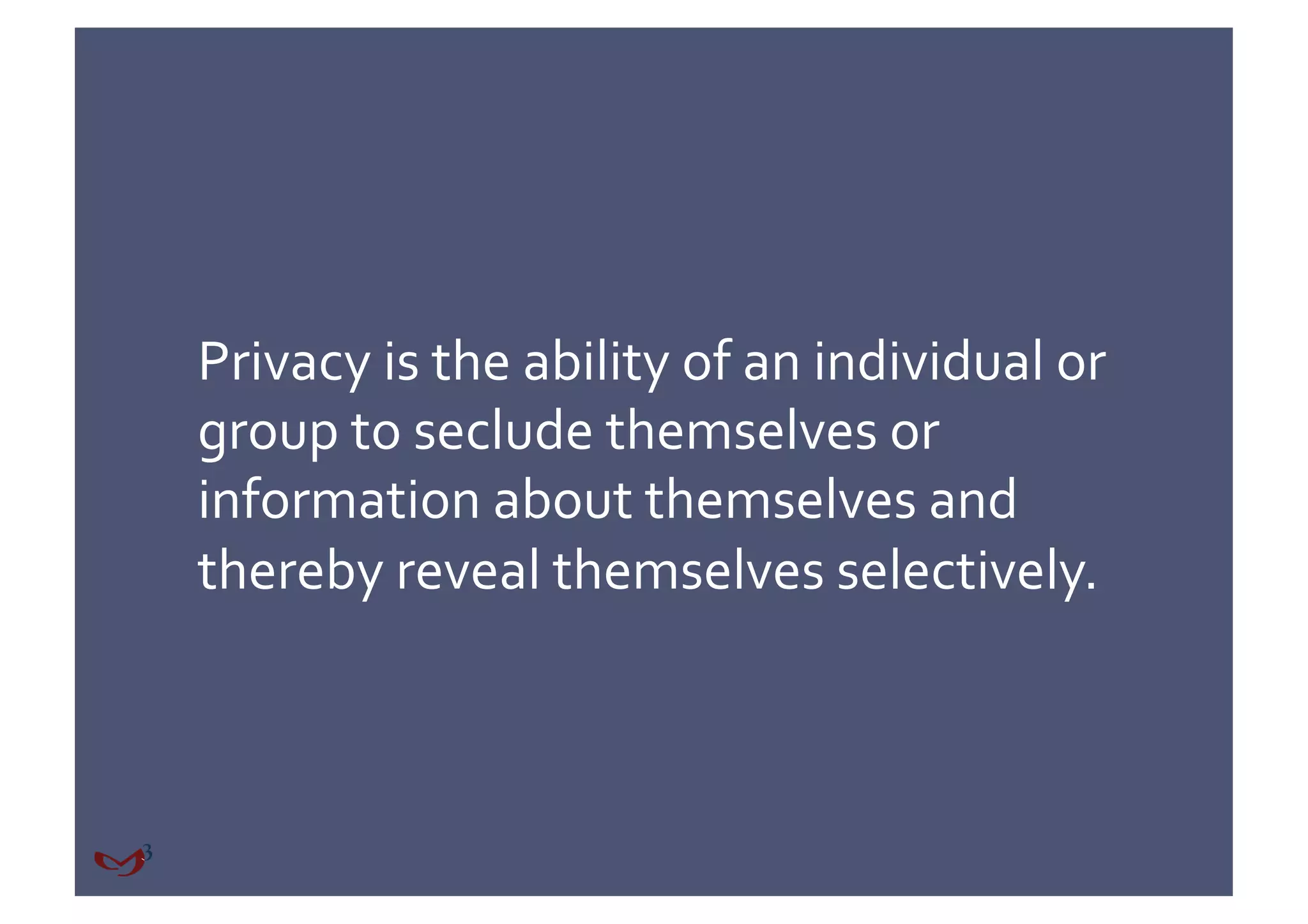 Privacy is the ability of an individual or 
group to seclude themselves or 
information about themselves and 
thereby reveal themselves selectively. 
 