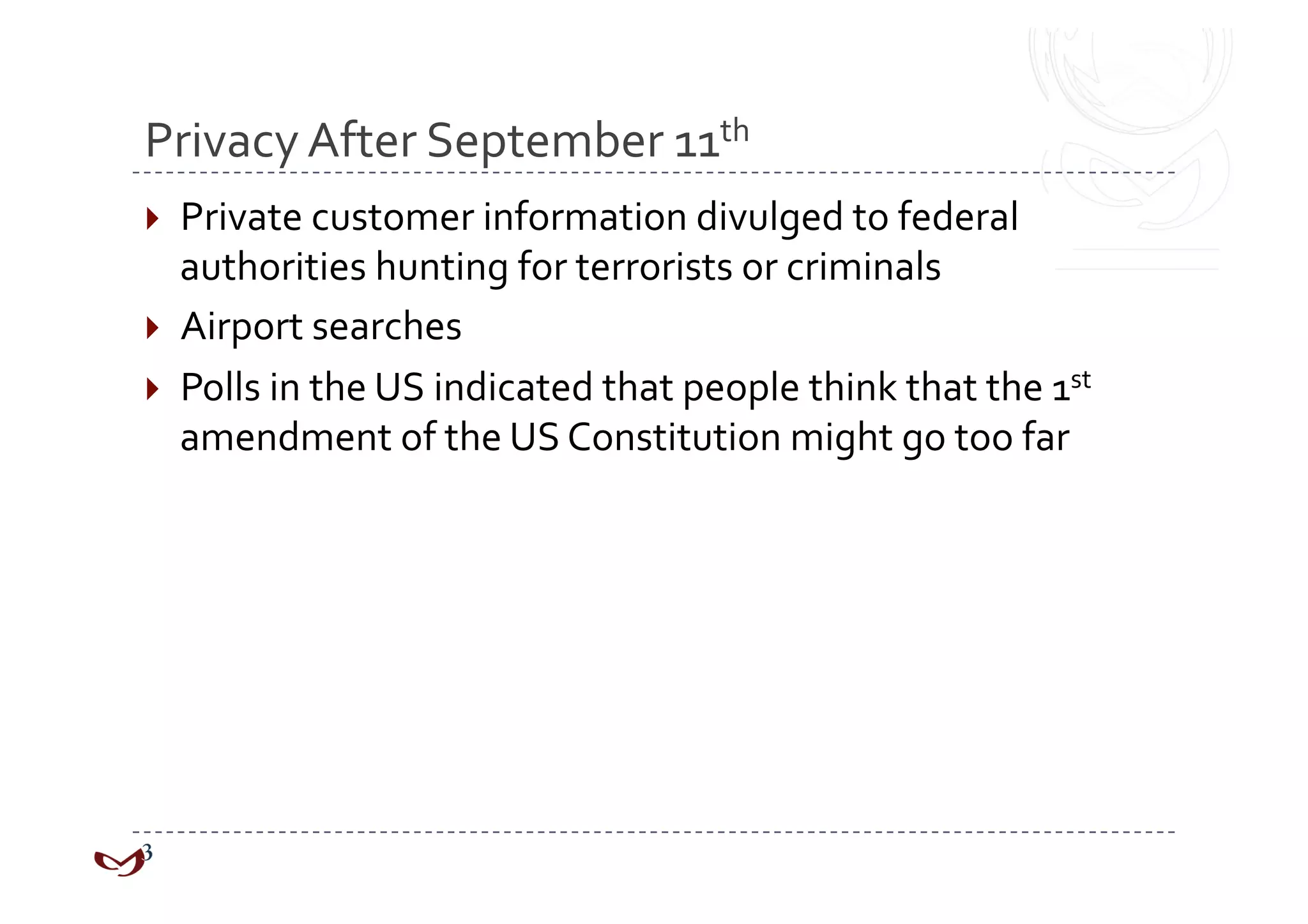 Privacy After September 11th  
  Private customer information divulged to federal 
   authorities hunting for terrorists or criminals 
  Airport searches 
  Polls in the US indicated that people think that the 1st 
   amendment of the US Constitution might go too far 
 