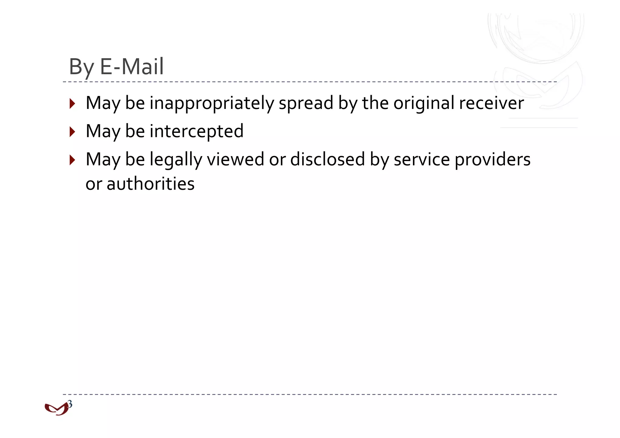By E‐Mail 
  May be inappropriately spread by the original receiver 
  May be intercepted 
  May be legally viewed or disclosed by service providers 
  or authorities 
 