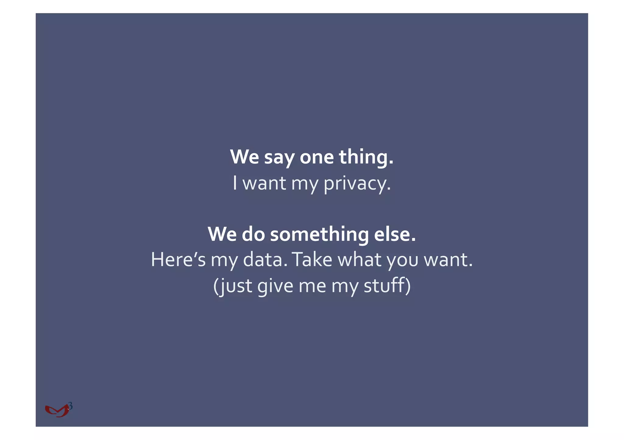 We say one thing. 
        I want my privacy. 

      We do something else. 
Here’s my data. Take what you want. 
       (just give me my stuff) 
 