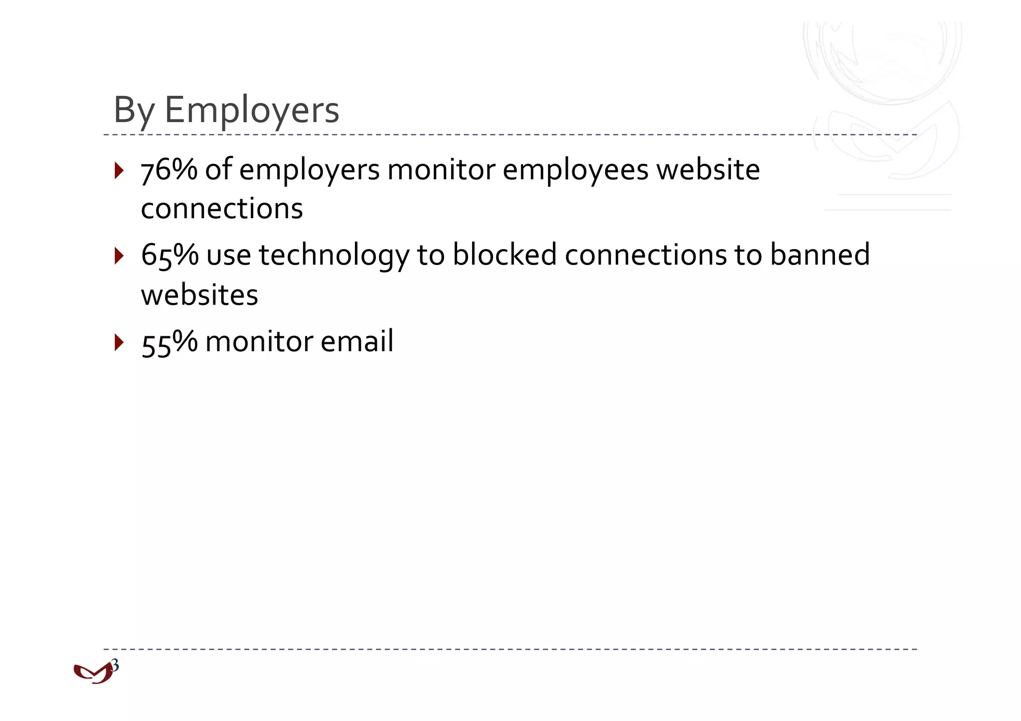 By Employers 
  76% of employers monitor employees website 
   connections 
  65% use technology to blocked connections to banned 
   websites 
  55% monitor email 
 