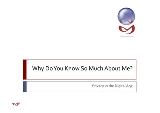 Why Do You Know So Much About Me? 

                    Privacy in the Digital Age 
 