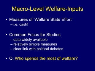 Macro-Level Welfare-Inputs Measures of ‘Welfare State Effort’ i.e. cash! Common Focus for Studies data widely available relatively simple measures clear link with political debates Q:  Who spends the most of welfare? 