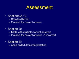 Assessment Sections A-C: Standard MCQ 2 marks for correct answer Section D: MCQ with multiple-correct answers 2 marks for correct answer, -1 incorrect Section E: open ended data interpretation 