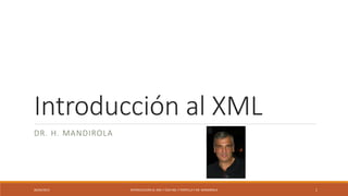 Introducción al XML
DR. H. MANDIROLA
06/04/2015 INTRODUCCIÓN AL XML Y CDA ING. F PORTILLA Y DR. MANDIROLA 1
 