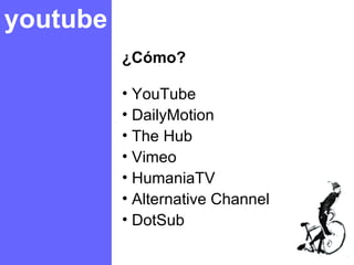 youtube ¿Cómo? YouTube DailyMotion The Hub Vimeo HumaniaTV Alternative Channel DotSub