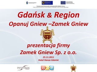 Gdańsk & Region
Opanuj Gniew –Zamek Gniew


     prezentacja firmy
   Zamek Gniew Sp. z o.o.
              25.11.2011
          Hotel Hanza Gdańsk
 