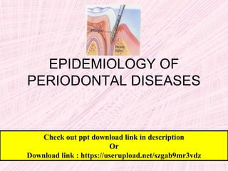 EPIDEMIOLOGY OF
PERIODONTAL DISEASES
Check out ppt download link in description
Or
Download link : https://userupload.net/szgab9mr3vdz
 