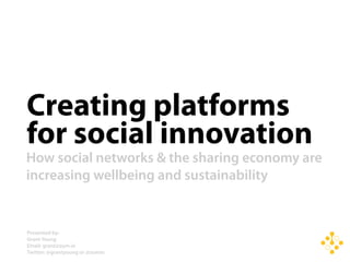 Creating platforms
for social innovation
How social networks & the sharing economy are
increasing wellbeing and sustainability


Presented by:
Grant Young
Email: grant@zum.io
Twitter: @grantyoung or @zumio
 