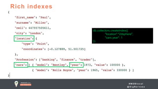 # M D B l o c a l
@ S i g N a r v a e z
db.collectors.createIndex({
"location":"2dsphere",
"cars.year": 1
});
Rich indexes
 