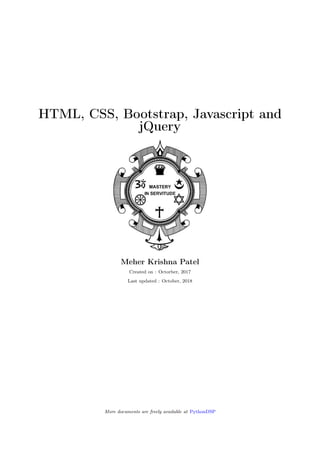 HTML, CSS, Bootstrap, Javascript and
jQuery
Meher Krishna Patel
Created on : Octorber, 2017
Last updated : October, 2018
More documents are freely available at PythonDSP
 