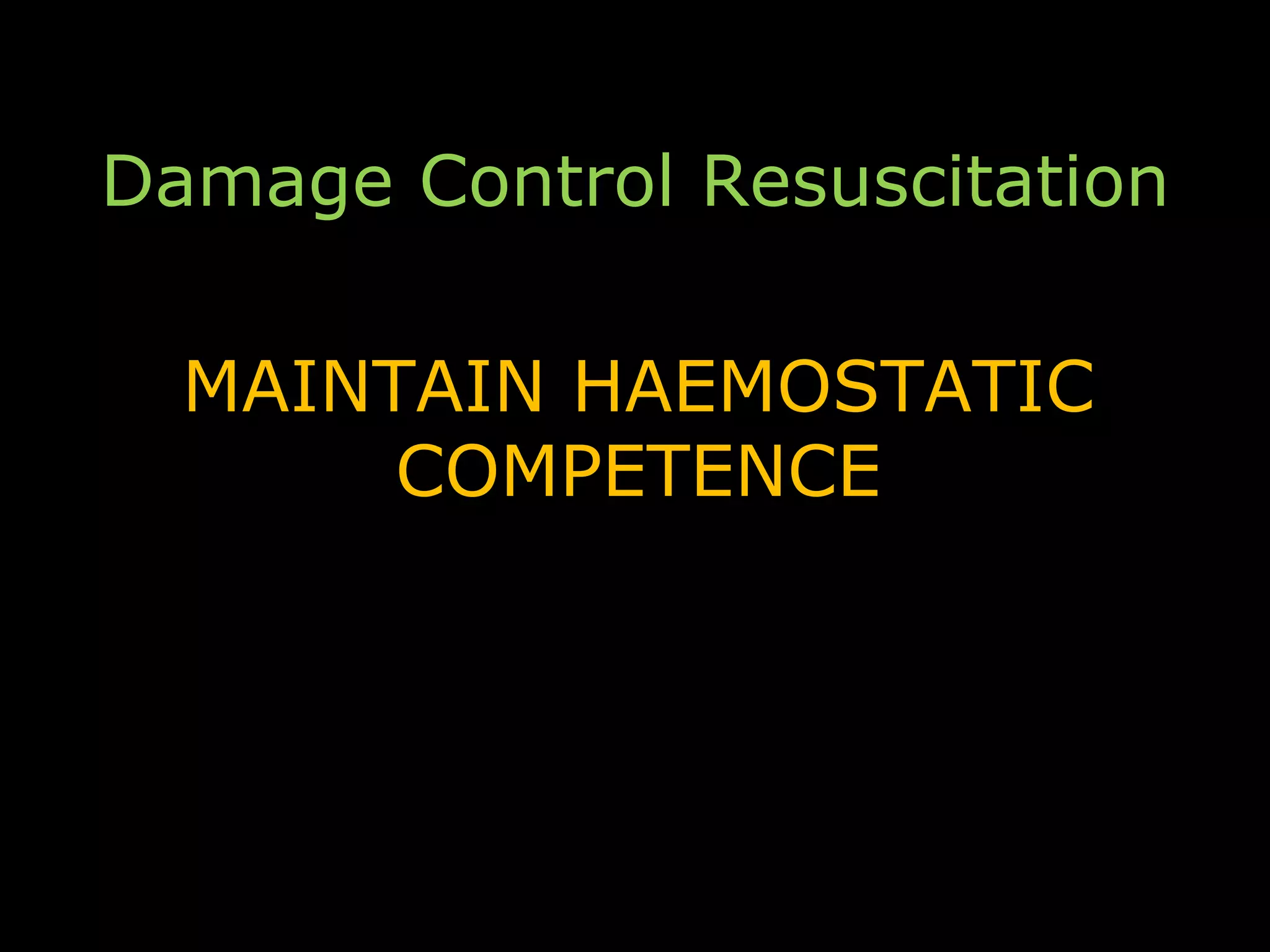 Damage Control Resuscitation
MAINTAIN HAEMOSTATIC
COMPETENCE
 