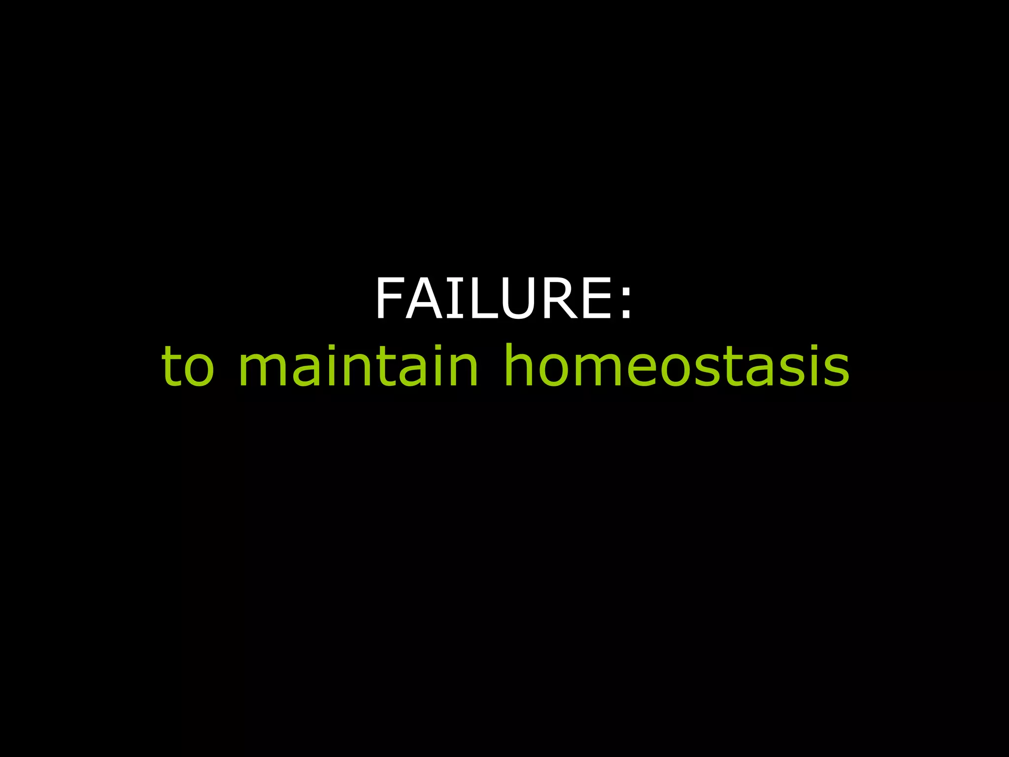 FAILURE:
to maintain homeostasis
 