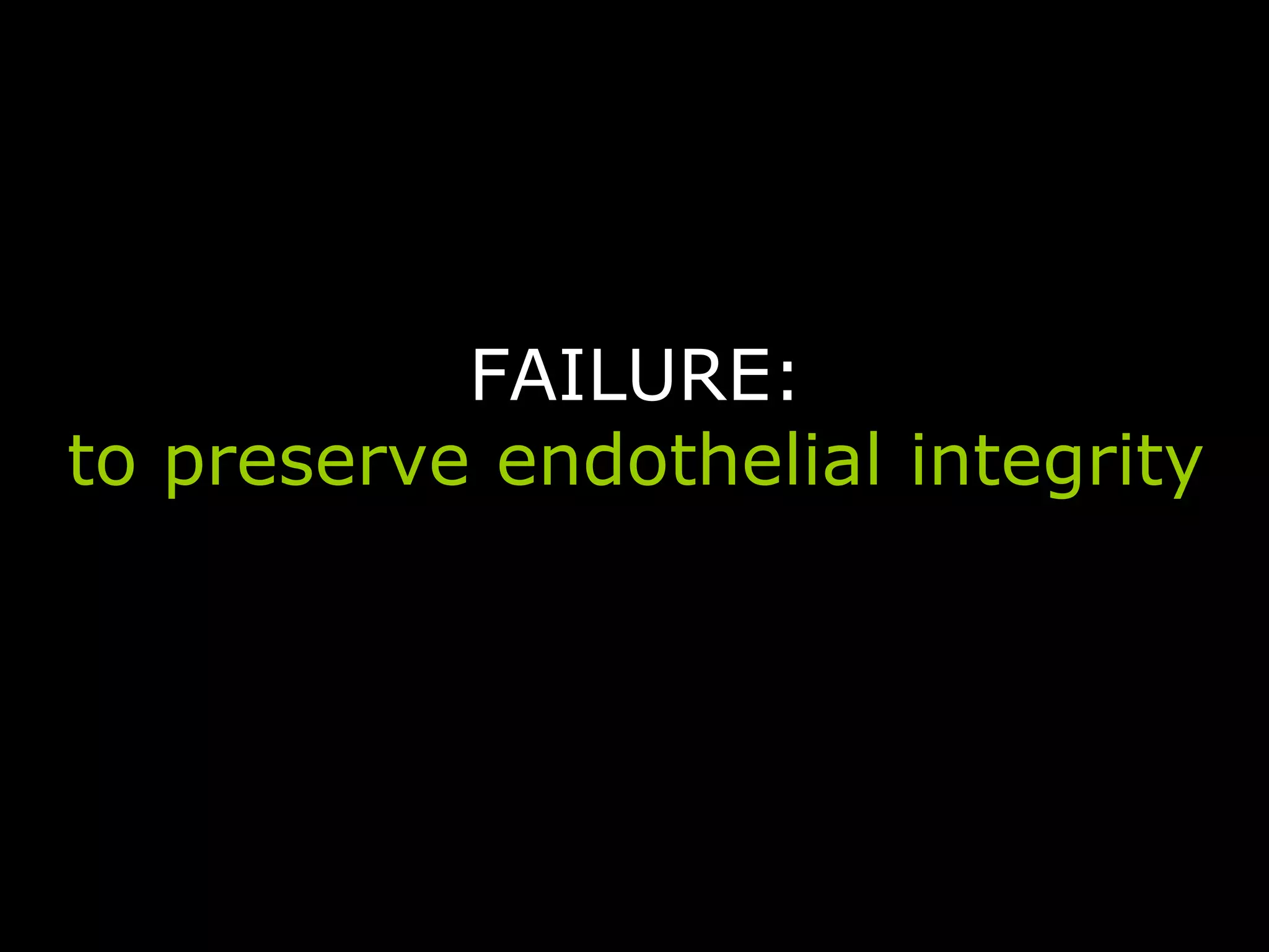 FAILURE:
to preserve endothelial integrity
 
