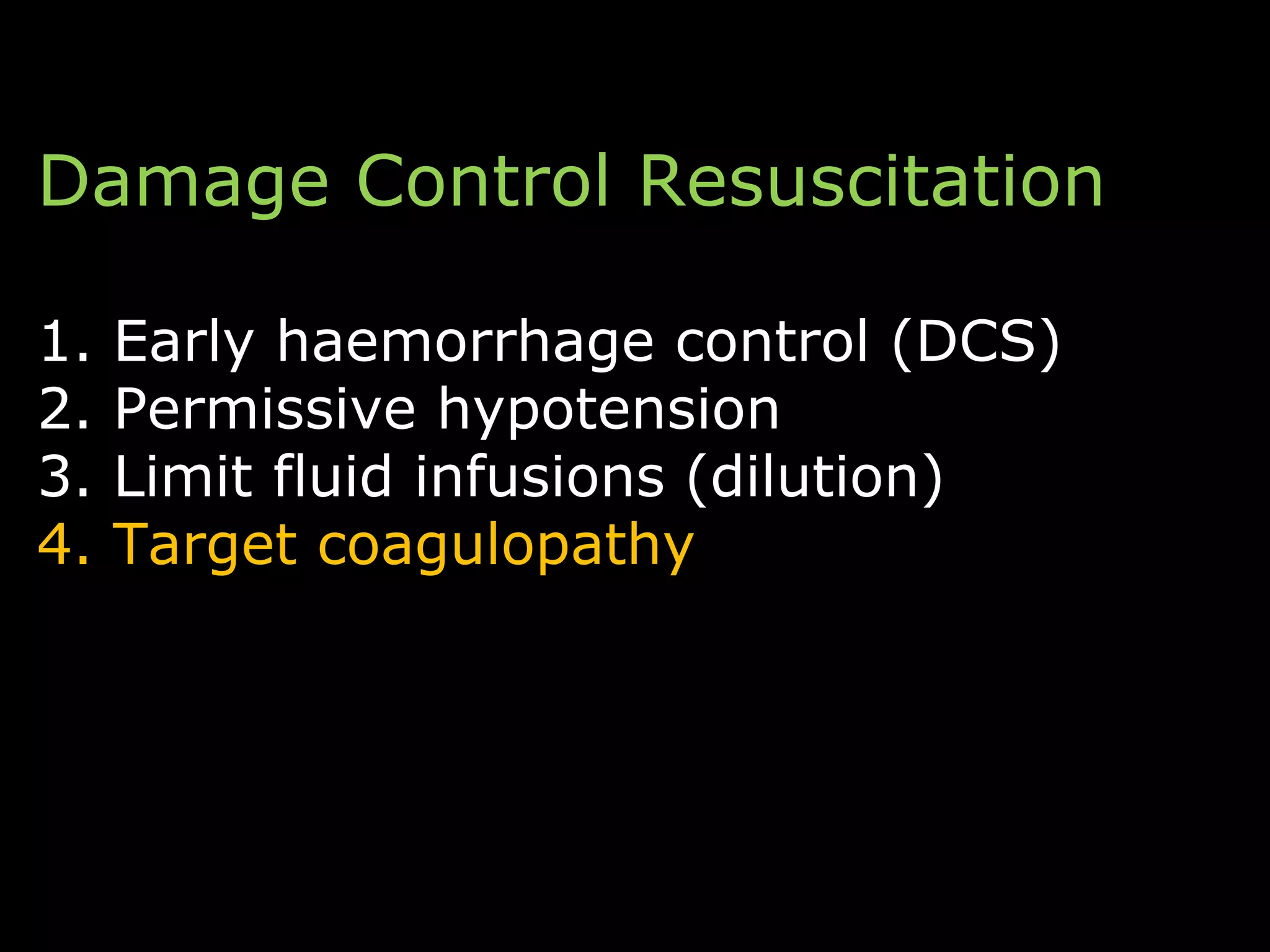Damage Control Resuscitation
1. Early haemorrhage control (DCS)
2. Permissive hypotension
3. Limit fluid infusions (dilution)
4. Target coagulopathy
 
