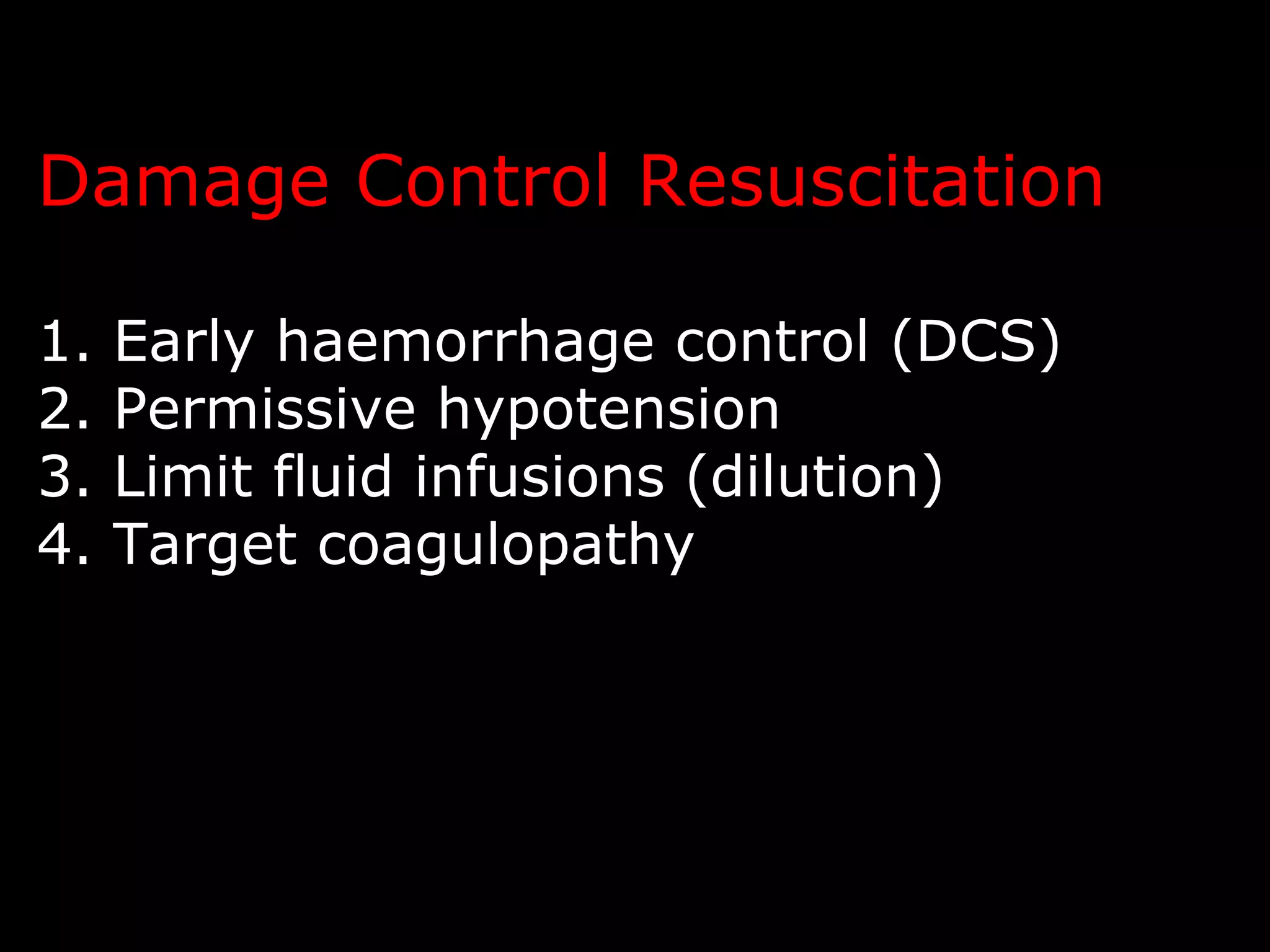 Damage Control Resuscitation
1. Early haemorrhage control (DCS)
2. Permissive hypotension
3. Limit fluid infusions (dilution)
4. Target coagulopathy
 