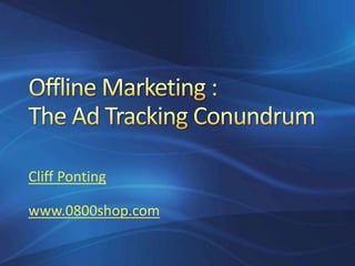 Offline Marketing :The Ad Tracking Conundrum Cliff Ponting www.0800shop.com 