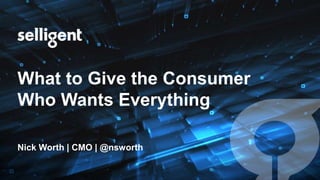 What to Give the Consumer
Who Wants Everything
Nick Worth | CMO | @nsworth
 