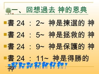 一、 回想過去 神的恩典  書 24 ： 2~  神是揀選的 神  書 24 ： 5~  神是拯救的 神 書 24 ： 9~  神是保護的 神 書 24 ： 11~  神是得勝的 神 