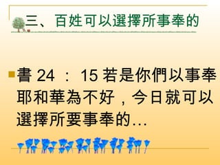 三、 百姓可以選擇所事奉的  書 24 ： 15 若是你們以事奉耶和華為不好，今日就可以選擇所要事奉的…  