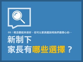 新制下
家長有哪些選擇？
OS：概念聽起來很好，但可以更具體說明我們最關心的…
 
