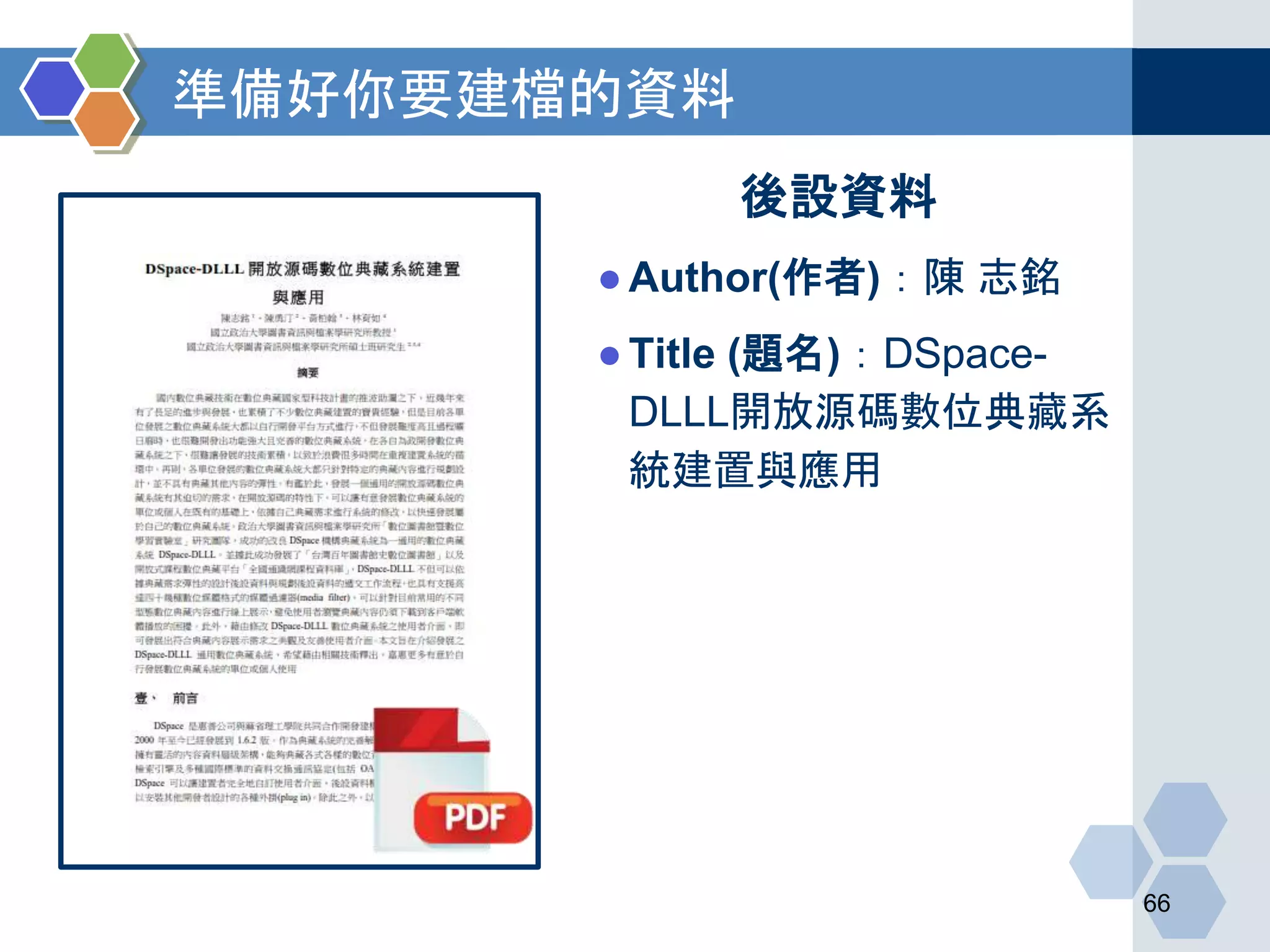 準備好你要建檔的資料
66
後設資料
●Author(作者)：陳 志銘
●Title (題名)：DSpace-
DLLL開放源碼數位典藏系
統建置與應用
 