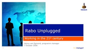 1 Rabo Unplugged Henny van Egmond, programm manager 7 October 2008 Working in the 21 st  century 
