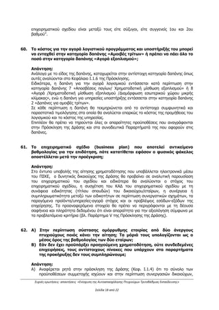 Συχνές ερωτήσεις- απαντήσεις «Ενίσχυση της Αυτοαπασχόλησης Πτυχιούχων Τριτοβάθμιας Εκπαίδευσης»
Σελίδα 14 από 29
Απάντηση : Η δαπάνη της νέας θέσης εργασίας δεν είναι επιλέξιμη εφόσον ο εργαζόμενος
είναι σύζυγος ή συγγενής έως και 2ου
βαθμού με τον εργοδότη δικαιούχο του
επιχειρηματικού σχεδίου. Σε περίπτωση νομικού προσώπου, η εν λόγω προϋπόθεση ισχύει
για όλους τους εταίρους.
(βλ. Κεφάλαιο Ι.1.6.1 της Πρόσκλησης)
37. Ποιό είναι το ύψος δαπάνης για το μισθολογικό κόστος για νέα/ες θέση/εις
εργασίας;
Απάντηση : Το μέγιστο ποσό (στον προϋπολογισμό του επιχειρηματικού σχεδίου) για την
εν λόγω δαπάνη είναι 12.000€. Στο μισθολογικό κόστος της νέας θέσης εργασίας
συμπεριλαμβάνονται όλες οι νόμιμες κρατήσεις και εργοδοτικές εισφορές. Το κόστος της
νέας θέσης εργασίας θα πρέπει να είναι εύλογο και ανάλογο με το χρόνο απασχόλησης.
(βλ. Κεφάλαιο Ι.1.6.1 της Πρόσκλησης)
38. Πότε υποβάλλονται τα δικαιολογητικά;
Απάντηση : Δεν κατατίθεται φυσικός φάκελος με τεκμηρίωση (δικαιολογητικά) κατά τη
φάση της υποβολής. Τα δικαιολογητικά θα υποβληθούν μετά την ολοκλήρωση της
αξιολόγησης έως την ημερομηνία που θα ορίζεται στην απόφαση με τον προσωρινό
κατάλογο δυνητικών δικαιούχων της Δράσης και μόνο για τα δυνητικά εντασσόμενα
επιχειρηματικά σχέδια.
(βλ. Κεφάλαιο Ι.1.8 της Πρόσκλησης)
39. Είναι απαραίτητη η προσκόμιση προτιμολογίων ή/και εντύπων προσφορών για
την τεκμηρίωση των δαπανών, κατά την υποβολή της αίτησης χρηματοδότησης
του επιχειρηματικού σχεδίου, ή/και κατά την υποβολή των δικαιολογητικών
ένταξης;
Απάντηση:
Δεν είναι απαραίτητη η προσκόμιση προτιμολογίων ή/και εντύπων προσφορών σε κανένα
από τα δύο στάδια (ηλεκτρονικής υποβολής αίτησης χρηματοδότησης και υποβολής των
δικαιολογητικών ένταξης). Επισημαίνεται ότι για την υποβολή της αίτησης
χρηματοδότησης του επιχειρηματικού σχεδίου δεν απαιτείται προσκόμιση φυσικού
φακέλου και δικαιολογητικών.
Αντίστοιχα, και στα δικαιολογητικά ένταξης, όπως αυτά αναλύονται στο ΠΑΡΑΡΤΗΜΑ IV
της πρόσκλησης δεν συμπεριλαμβάνονται προτιμολόγια ή/και έντυπα προσφορών.
(βλ. Κεφάλαιο Ι.1.8 της πρόσκλησης)
40. Πώς γίνεται η καταβολή της χρηματοδότησης;
Απάντηση :
ΑΔΑ: ΩΕΗ44653Ο7-Φ8Ψ
 