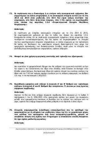 Συχνές ερωτήσεις- απαντήσεις «Ενίσχυση της Αυτοαπασχόλησης Πτυχιούχων Τριτοβάθμιας Εκπαίδευσης»
Σελίδα 26 από 29
73. Σε περίπτωση που ο δικαιούχος ή οι εταίροι ενός συνεργατικού σχήματος δεν
συμμετέχουν σε άλλες επιχειρήσεις ή τα οικονομικά στοιχεία αυτών για τα έτη
2014 και 2015 είναι μηδενικά, είτε διότι δεν είχαν ακόμη συστήσει την
επιχείρηση, είτε διότι ήταν/είναι άνεργοι, τότε τί θα πρέπει να συμπληρωθεί
στον πίνακα της καρτέλας Ι.5.4 «Συγκεντρωτικά Στοιχεία Μεγέθους
Επιχείρησης»;
Απάντηση:
Σε περίπτωση μη ύπαρξης οικονομικών στοιχείων για τα έτη 2014 & 2015,
θα συμπληρώνονται μηδενικά σε όλα τα πεδία του πίνακα της καρτέλας I.5.4.
Επισημαίνεται επίσης ότι σε περίπτωση συνεργατικών σχημάτων, όπου συμμετέχει ένας
τουλάχιστον αυτοαπασχολούμενος, δεν θα πρέπει να συμπεριληφθούν τα στοιχεία
της/των υφιστάμενης/ων ατομικών επιχειρήσεων, οι οποίες σύμφωνα με την πρόσκληση
θα πρέπει να διακόψουν την υφιστάμενη ατομική δραστηριότητά τους μέχρι την
ημερομηνία προσκόμισης των δικαιολογητικών ένταξης, παρά μόνο τα στοιχεία των
συνδεδεμένων/συνεργαζόμενων επιχειρήσεων, εφόσον υπάρχουν.
74. Μπορεί να γίνει χρήση εγγυητικής επιστολής από τράπεζα του εξωτερικού;
Απάντηση:
Δεν απαιτείται το χρηματοδοτικό ίδρυμα που θα εκδώσει την εγγυητική επιστολή να έχει
την κύρια ή την καταστατική του έδρα στην Ελλάδα, αλλά δύναται να διατηρεί στην
Ελλάδα υποκατάστημα, δευτερεύουσα έδρα κλπ εφόσον πληροί τους οικείους κανόνες (πχ
άδεια από την ΤτΕ) και νομίμως παρέχει εγγυήσεις για τις ανάγκες εφαρμογής του άρθρου
131 παρ. 4 του Κανονισμού 1303/2013.
75. Εκμίσθωση γραφείου από σύζυγο ή συγγενή Α’ και Β’ Βαθμού και πρόσληψη
συζύγου ή συγγενή Α’ και Β’ Βαθμού δεν επιτρέπεται. Τί γίνεται με τους έχοντες
σύμφωνο συμβίωσης;
Απάντηση:
Ισχύουν τα ίδια και όταν υπάρχει σύμφωνο συμβίωσης διότι σύμφωνα με το άρθρο 5
παράγραφος 1 του Ν. 4356/2015 «Στις προσωπικές σχέσεις των μερών του συμφώνου
μεταξύ τους εφαρμόζονται αναλόγως οι διατάξεις για τις σχέσεις των συζύγων από το
γάμο, εφόσον δεν υπάρχει διαφορετική ειδική ρύθμιση στον παρόντα ή άλλο νόμο».
76. Ατομικός επιχειρηματίας (ελεύθερος επαγγελματίας) που το εισόδημά του
φορολογείται με τη κλίμακα των μισθωτών, λόγω του ότι το μεγαλύτερο μέρος
των εσόδων του προέρχεται από έναν συνεργάτη/εργοδότη, μπορεί να
υποβάλλει αίτηση στη Δράση των Πτυχιούχων ή αποκλείεται επειδή θεωρείται
ότι έχει σχέση μισθωτής εργασίας;
Απάντηση:
ΑΔΑ: ΩΕΗ44653Ο7-Φ8Ψ
 