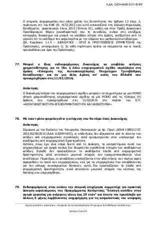 Συχνές ερωτήσεις- απαντήσεις «Ενίσχυση της Αυτοαπασχόλησης Πτυχιούχων Τριτοβάθμιας Εκπαίδευσης»
Σελίδα 27 από 29
Ο ατομικός επιχειρηματίας που κάνει χρήση της δυνατότητας του άρθρου 12 (παρ. 2,
περίπτωση στ) του ΚΦΕ (Ν. 4172/2013) και αυτό απεικονίζεται στη Δήλωση Φορολογίας
Εισοδήματος φορολογικού έτους 2015 (Έντυπο Ε1), καθώς και στην Πράξη Διοικητικού
Προσδιορισμού Φόρου (εκκαθαριστικό) που τη συνοδεύει, ανήκει στις επιλέξιμες
κατηγορίες δικαιούχων και μπορεί να υποβάλει αίτηση στη Δράση, ανεξάρτητα από το
γεγονός ότι το εισόδημα του φορολογείται με την κλίμακα των μισθωτών/συνταξιούχων.
(βλ. Κεφάλαιο Ι.1.4 – ΔΙΚΑΙΟΥΧΟΙ - ΟΡΟΙ & ΠΡΟΥΠΟΘΕΣΕΙΣ ΣΥΜΜΕΤΟΧΗΣ της
Πρόσκλησης, υποσημείωση 1). Σε κάθε περίπτωση πρέπει να πληρούνται και οι λοιπές
προϋποθέσεις και όροι της Πρόσκλησης.
77. Μπορεί ο ίδιος ενδιαφερόμενος δικαιούχος να υποβάλει αιτήσεις
χρηματοδότησης για το ίδιο ή άλλο επιχειρηματικό σχέδιο παράλληλα στη
Δράση «Ενίσχυση της Αυτοαπασχόλησης Πτυχιούχων Τριτοβάθμιας
Εκπαίδευσης» και σε μια άλλη Δράση απ' αυτές του ΕΠΑνΕΚ που
προκηρύχθηκαν στις 11/02/2016;
Απάντηση:
Ο δικαιούχος/εταίροι του επιχειρηματικού σχεδίου μπορούν να συμμετέχουν με μια ΜΟΝΟ
αίτηση χρηματοδότησης επιχειρηματικού σχεδίου σε μία ΜΟΝΟ από τις τέσσερις (4)
δράσεις που προκηρύχθηκαν στις 11/02/2016 στο πλαίσιο του Ε.Π.
«ΑΝΤΑΓΩΝΙΣΤΙΚΟΤΗΤΑ-ΕΠΙΧΕΙΡΗΜΑΤΙΚΟΤΗΤΑ ΚΑΙ ΚΑΙΝΟΤΟΜΙΑ».
78. Με ποιο τρόπο φορολογείται η ενίσχυση που θα πάρει ένας Δικαιούχος;
Απάντηση:
Σύμφωνα με την Εγκύκλιο του Υπουργείου Οικονομικών με Αρ. Πρωτ: ΔΕΑΦ 1080132 ΕΞ
2015/02/06/2015 (ΑΔΑ: ΩΖΩΨΗ-Β5Ξ), οι επιδοτήσεις δεν εξαιρούνται από το σύνολο των
εσόδων από επιχειρηματικές συναλλαγές αλλά προσμετρώνται στον υπολογισμό του
εισοδήματος από επιχειρηματική δραστηριότητα.
Ωστόσο, όπως έχει γίνει πάγια δεκτό από τη Διοίκηση, τα εισπραττόμενα ποσά των
επιχορηγήσεων για αγορά παγίων δεν θεωρούνται προσθετικά στοιχεία των ακαθάριστων
εσόδων, δηλαδή δεν προσαυξάνουν τα ακαθάριστα έσοδα από επιχειρηματική
δραστηριότητα, αλλά αποτελούν μειωτικό στοιχείο των πραγματοποιηθεισών νέων
επενδύσεων. Περαιτέρω, οι αποσβέσεις υπολογίζονται στην αξία κτήσης των παγίων αφού
αφαιρεθούν τα ποσά των επιχορηγήσεων, ενώ για τις επιχορηγήσεις που καταβάλλονται
για την κάλυψη συγκεκριμένων δαπανών, αυτές δεν προσαυξάνουν τα έσοδα από
επιχειρηματική δραστηριότητα, αλλά αποτελούν μειωτικό στοιχείο του κόστους της
δαπάνης που επιχορηγήθηκε.
79. Ενδιαφερόμενος στου οποίου την ατομική επιχείρηση συμμετείχε για πρακτική
άσκηση ωφελούμενος του Προγράμματος Κατάρτισης "Επιταγή εισόδου στην
αγορά εργασίας για ανέργους νέους έως 29 ετών" και έπειτα τον προσέλαβε για
άλλους 6 μήνες λαμβάνοντας επιχορήγηση για τις ασφαλιστικές του εισφορές
ΑΔΑ: ΩΕΗ44653Ο7-Φ8Ψ
 