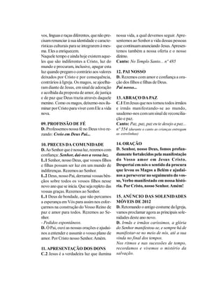vos, línguas e raças diferentes, que não pre-   nossa vida, a qual devemos seguir. Apre-
cisam renunciar à sua identidade e caracte-     sentemos ao Senhor a vida dessas pessoas
rísticas culturais para se integrarem à mes-    que continuam anunciando Jesus. Apresen-
ma. Eles a enriquecem.                          temos também a nossa oferta e o nosso
Naquele tempo e ainda hoje existem aque-        dízimo.
les que são indiferentes a Cristo, luz do       Canto: No Templo Santo... nº 485
mundo e procuram, inclusive, apagar esta
luz quando pregam o contrário aos valores       12. PAI NOSSO
deixados por Cristo e por consequência,         D. Rezemos com amor e confiança a ora-
contrários à Igreja. Os magos, se ajoelha-      ção dos filhos e filhas de Deus.
ram diante de Jesus, em sinal de adoração       Pai nosso...
e acolhida da proposta de amor, de justiça
e de paz que Deus trazia através daquele        13. ABRAÇO DA PAZ
menino. Como os magos, deixemo-nos ilu-         C.1 Em Jesus que nos tornou todos irmãos
minar por Cristo para viver com Ele a vida      e irmãs manifestando-se ao mundo,
nova.                                           saudemo-nos com um sinal de reconcilia-
                                                ção e paz.
09. PROFISSÃO DE FÉ                             Canto: Paz, paz, paz eu te desejo a paz...
D. Professemos nossa fé no Deus vivo re-        nº 554 (durante o canto as crianças entregam
zando: Creio em Deus Pai...                     as estrelinhas)


10. PRECES DA COMUNIDADE                        14. ORAÇÃO
D. Ao Senhor que é nossa luz, rezemos com       D. Senhor, nosso Deus, fomos profun-
confiança: Senhor, dai-nos a vossa luz.         damente fortalecidos pela manifestação
L.1 Senhor, nosso Deus, que vossos filhos       do Vosso amor em Jesus Cristo.
e filhas possam ser luz em um mundo de          Despertai em nós o sentido da procura
indiferenças. Rezemos ao Senhor.                que levou os Magos a Belém e ajudai-
L.2 Deus, nosso Pai, derramai vossas bên-       nos a perseverar no seguimento do vos-
çãos sobre todos os vossos filhos nesse         so, Verbo manifestado em nossa histó-
novo ano que se inicia. Que seja repleto das    ria. Por Cristo, nosso Senhor. Amém!
vossas graças. Rezemos ao Senhor.
L.1 Deus de bondade, que não percamos           15. ANÚNCIO DAS SOLENIDADES
a esperança em Vós para assim nos esfor-        MÓVEIS DE 2012
çarmos na construção do Vosso Reino de          D. Retomando o antigo costume da Igreja,
paz e amor para todos. Rezemos ao Se-           vamos proclamar agora as principais sole-
nhor.                                           nidades deste ano novo.
- Pedidos espontâneos.                          D. Irmãs e irmãos caríssimos, a glória
D. Ó Pai, ouvi as nossas orações e ajudai-      do Senhor manifestou-se, e sempre há de
nos a entender e assumir o vosso plano de       manifestar-se no meio de nós, até a sua
amor. Por Cristo nosso Senhor. Amém.            vinda no final dos tempos.
                                                Nos ritmos e nas sucessões de tempo,
11. APRESENTAÇÃO DOS DONS                       recordamos e vivemos o mistério da
C.2 Jesus é a verdadeira luz que ilumina        salvação.
 