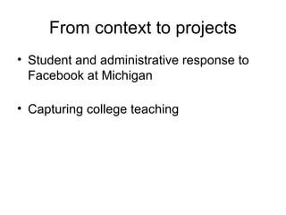 From context to projects Student and administrative response to Facebook at Michigan Capturing college teaching 