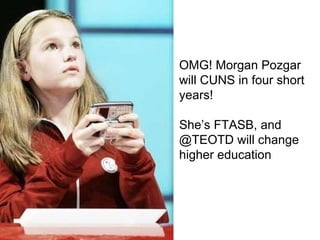 OMG! Morgan Pozgar will CUNS in four short years! She’s FTASB, and @TEOTD will change higher education   