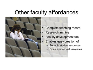 Other faculty affordances Complete teaching record  Research archive Faculty development tool Enables easy creation of Portable student resources Open educational resources 