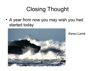 Closing Thought A year from now you may wish you had started today Karen Lamb  