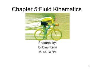 Chapter 5:Fluid Kinematics
Prepared by:
Er.Binu Karki
M. sc. iWRM
1
 
