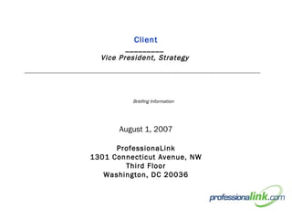 Client _________  Vice President, Strategy  August 1, 2007 ProfessionaLink 1301 Connecticut Avenue, NW Third Floor Washington, DC 20036 Briefing Information 