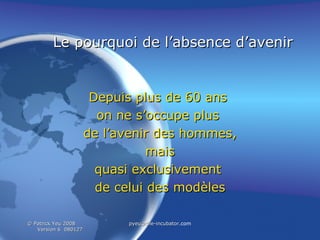 Le pourquoi de l’absence d’avenir Depuis plus de 60 ans  on ne s’occupe plus  de l’avenir des hommes, mais  quasi exclusivement  de celui des modèles 