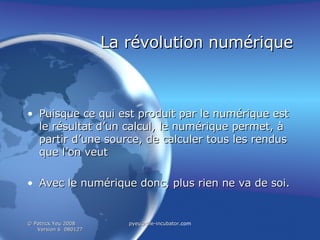 La révolution numérique Puisque ce qui est produit par le numérique est le résultat d’un calcul, le numérique permet, à partir d’une source, de calculer tous les rendus que l’on veut Avec le numérique donc, plus rien ne va de soi. 