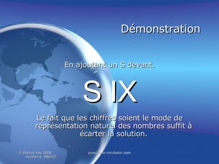 Démonstration En ajoutant un S devant. S IX Le fait que les chiffres soient le mode de représentation naturel des nombres suffit à écarter la solution. 