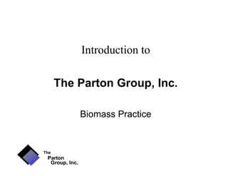 Introduction to

      The Parton Group, Inc.

                Biomass Practice


The
 Parton
  Group, Inc.
 